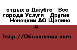 отдых в Джубге - Все города Услуги » Другие   . Ненецкий АО,Щелино д.